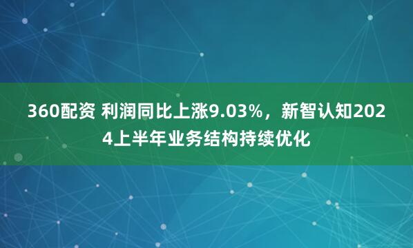 360配资 利润同比上涨9.03%，新智认知2024上半年业务结构持续优化