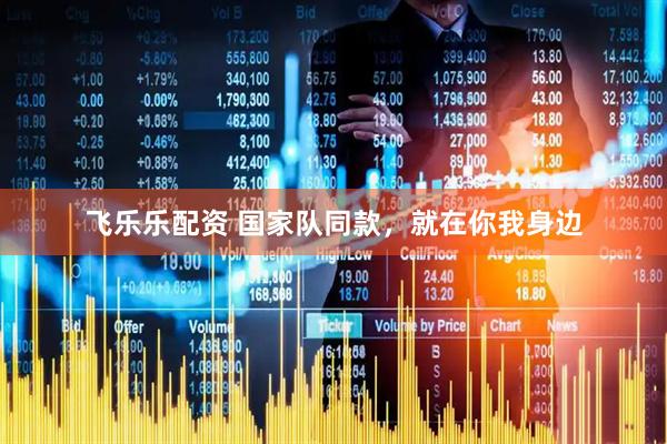 飞乐乐配资 国家队同款，就在你我身边
