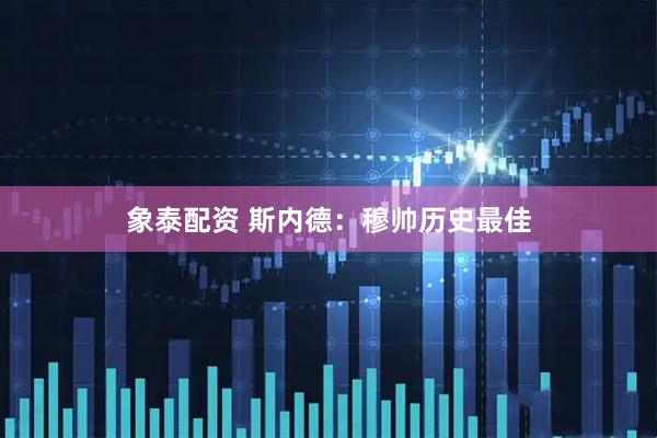 象泰配资 斯内德：穆帅历史最佳