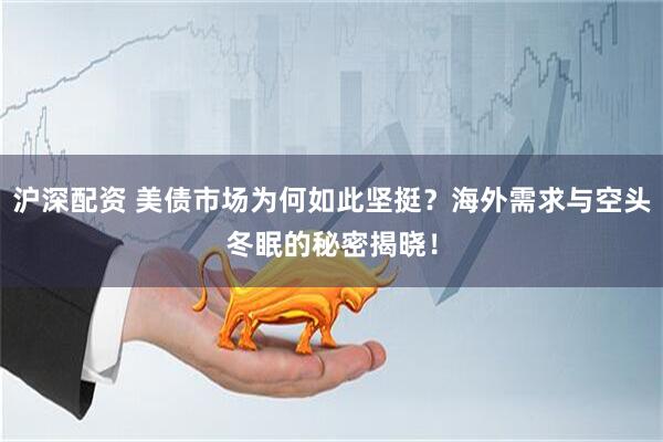 沪深配资 美债市场为何如此坚挺？海外需求与空头冬眠的秘密揭晓！