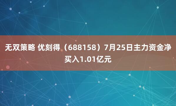 无双策略 优刻得（688158）7月25日主力资金净买入1.01亿元