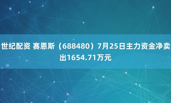 世纪配资 赛恩斯（688480）7月25日主力资金净卖出1654.71万元