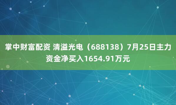 掌中财富配资 清溢光电（688138）7月25日主力资金净买入1654.91万元