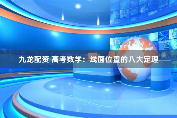 九龙配资 高考数学：线面位置的八大定理