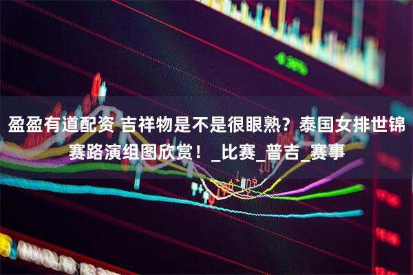 盈盈有道配资 吉祥物是不是很眼熟？泰国女排世锦赛路演组图欣赏！_比赛_普吉_赛事