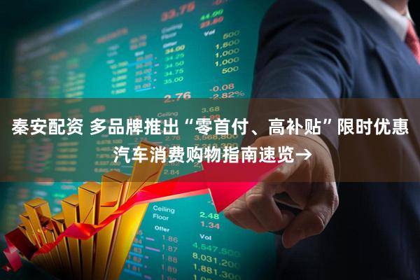 秦安配资 多品牌推出“零首付、高补贴”限时优惠 汽车消费购物指南速览→