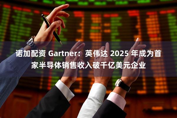 诺加配资 Gartner：英伟达 2025 年成为首家半导体销售收入破千亿美元企业