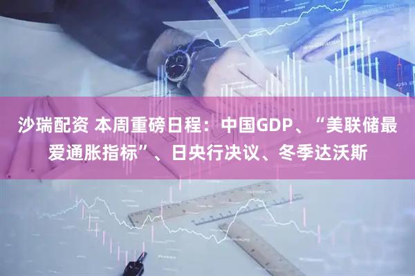 沙瑞配资 本周重磅日程：中国GDP、“美联储最爱通胀指标”、日央行决议、冬季达沃斯